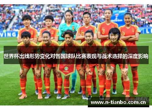 世界杯出线形势变化对各国球队比赛表现与战术选择的深度影响