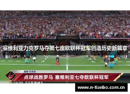 塞维利亚力克罗马夺第七座欧联杯冠军创造历史新篇章